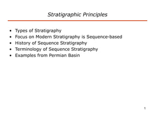 1
Stratigraphic Principles
• Types of Stratigraphy
• Focus on Modern Stratigraphy is Sequence-based
• History of Sequence Stratigraphy
• Terminology of Sequence Stratigraphy
• Examples from Permian Basin
 