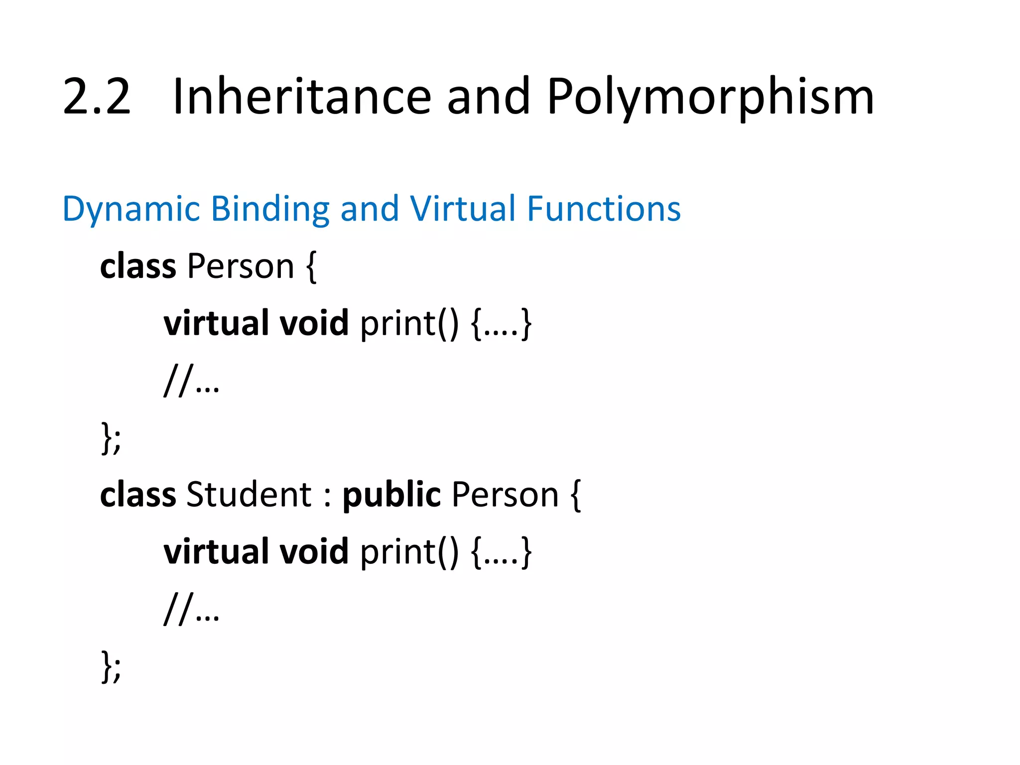 2.2 Inheritance and Polymorphism
Dynamic Binding and Virtual Functions
class Person {
virtual void print() {….}
//…
};
class Student : public Person {
virtual void print() {….}
//…
};
 