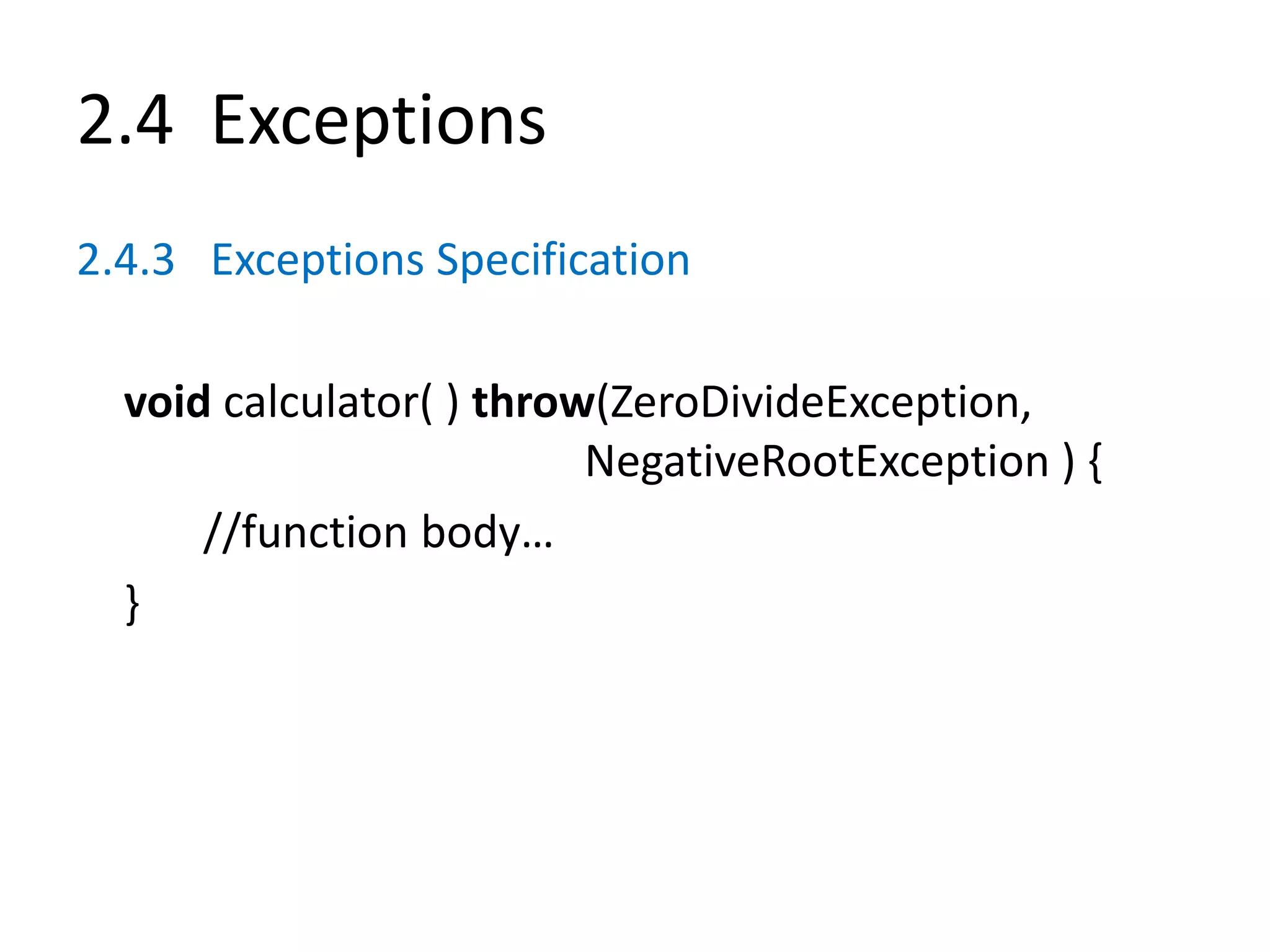 2.4 Exceptions
2.4.3 Exceptions Specification
void calculator( ) throw(ZeroDivideException,
NegativeRootException ) {
//function body…
}
 