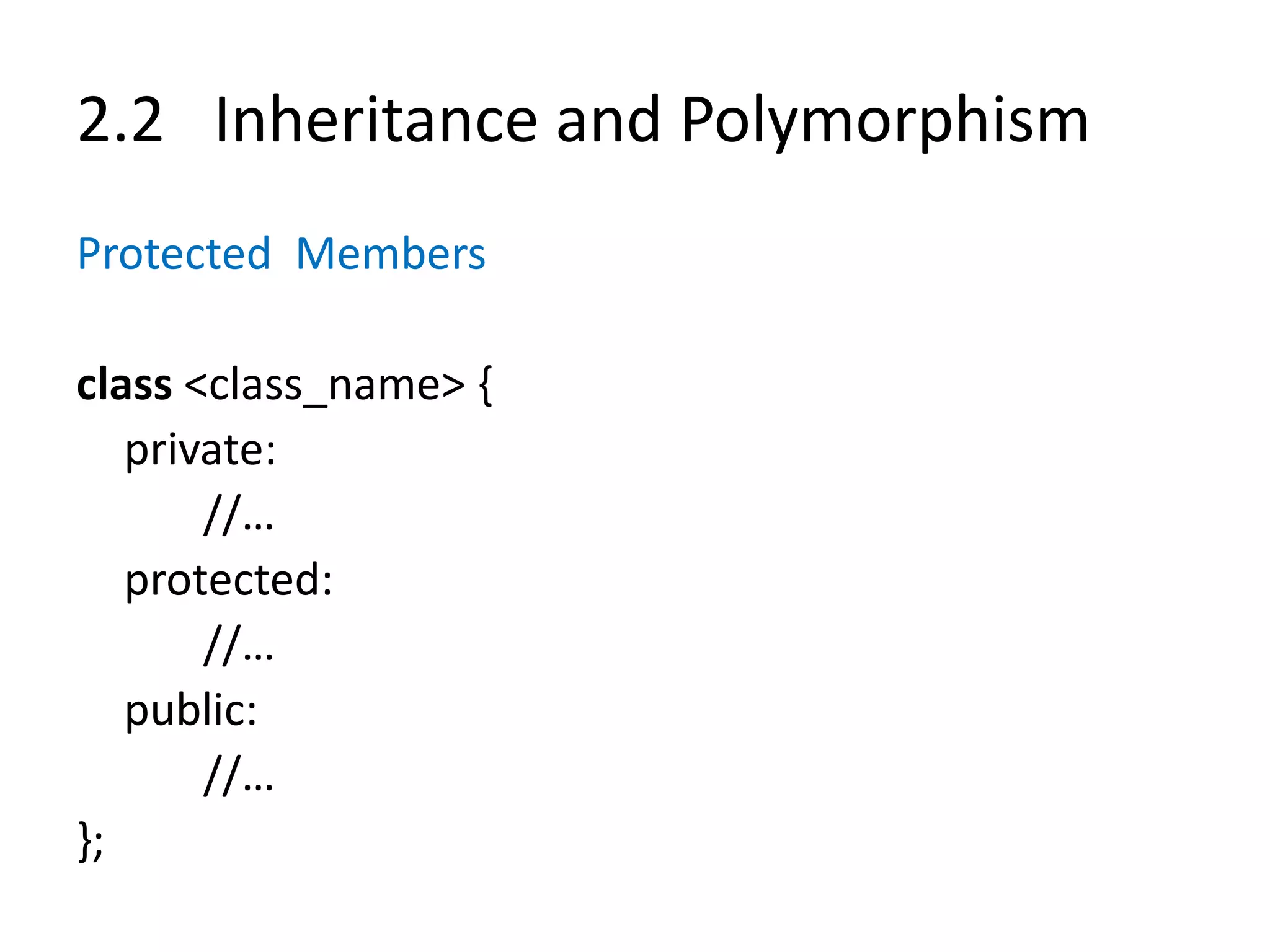 2.2 Inheritance and Polymorphism
Protected Members
class <class_name> {
private:
//…
protected:
//…
public:
//…
};
 