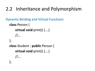 2.2 Inheritance and Polymorphism
Dynamic Binding and Virtual Functions
class Person {
virtual void print() {….}
//…
};
class Student : public Person {
virtual void print() {….}
//…
};
 