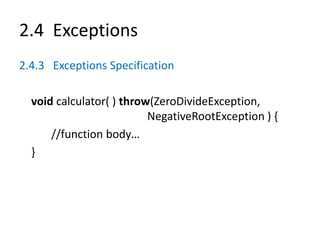 2.4 Exceptions
2.4.3 Exceptions Specification
void calculator( ) throw(ZeroDivideException,
NegativeRootException ) {
//function body…
}
 