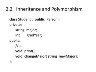 2.2 Inheritance and Polymorphism
class Student : public Person {
private:
string major;
int gradYear;
public:
//…
void print();
void changeMajor( string newMajor);
};
 