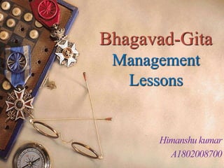 Bhagavad-Gita
Management
Lessons
Himanshu kumar
A1802008700
 