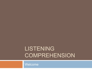 LISTENING
COMPREHENSION
Welcome
 