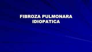 FIBROZA PULMONARA
IDIOPATICA
 