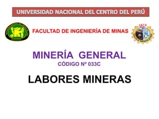 MINERÍA GENERAL
CÓDIGO Nº 033C
FACULTAD DE INGENIERÍA DE MINAS
LABORES MINERAS
 