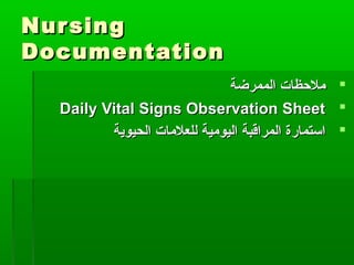 NursingNursing
DocumentationDocumentation
‫الممرضة‬ ‫ملظحظا ت‬‫الممرضة‬ ‫ملظحظا ت‬
Daily Vital Signs Observation SheetDaily Vital Signs Observation Sheet
‫الحيوية‬ ‫للعلما ت‬ ‫اليومية‬ ‫المراقبة‬ ‫استمارة‬‫الحيوية‬ ‫للعلما ت‬ ‫اليومية‬ ‫المراقبة‬ ‫استمارة‬
 
