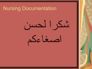 Nursing Documentation
‫لحسن‬ ‫شكرا‬
‫اصغاءكم‬
 