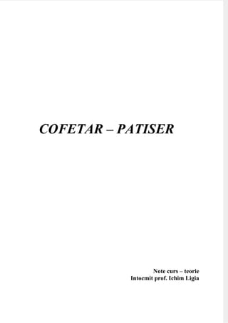 8/21/2019 156793749 Curs Cofetar Patiser
http://slidepdf.com/reader/full/156793749-curs-cofetar-patiser 1/186
COFETAR – PATISER
Note curs – teorie
Intocmit prof. Ichim Ligia
 