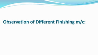 Observation of Different Finishing m/c:
 
