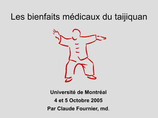 Les bienfaits médicaux du taijiquan
Université de Montréal
4 et 5 Octobre 2005
Par Claude Fournier, md.
 