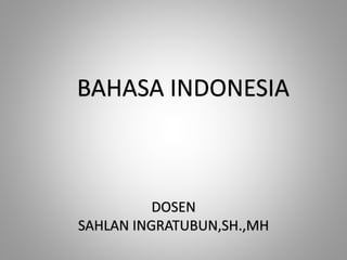 DOSEN
SAHLAN INGRATUBUN,SH.,MH
BAHASA INDONESIA
 