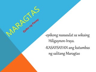 -epikong nasusulat sa wikaing
Hiligaynon-Iraya.
-KASAYSAYAN ang katumbas
ng salitang Maragtas
 