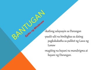 -ikatlong salaysayin sa Darangan
-paulit-ulit na binibigkas sa dating
pagkakakatha sa palibot ng Lawa ng
Lanaw
-magiting na bayani na mandirigma at
bayani ng Darangan.
 