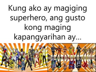 Kung ako ay magiging
superhero, ang gusto
kong maging
kapangyarihan ay…
 