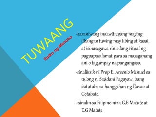-karaniwang inaawit upang maging
libangan tuwing may libing at kasal,
at isinasagawa rin bilang ritwal ng
pagpapasalamat para sa masaganang
ani o tagumpay na pangangaso.
-sinaliksik ni Prop E. Arsenio Manuel sa
tulong ni Saddani Pagayaw, isang
katutubo sa hanggahan ng Davao at
Cotabato.
-isinalin sa Filipino nina G.E Matute at
E.G Matute
 