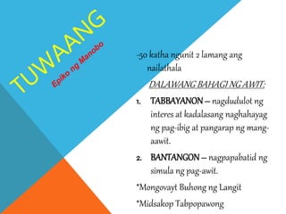 -50 katha ngunit 2 lamang ang
nailathala
DALAWANG BAHAGI NG AWIT:
1. TABBAYANON– nagdudulot ng
interes at kadalasang naghahayag
ng pag-ibig at pangarap ng mang-
aawit.
2. BANTANGON– nagpapabatid ng
simula ng pag-awit.
*Mongovayt Buhong ng Langit
*Midsakop Tabpopawong
 