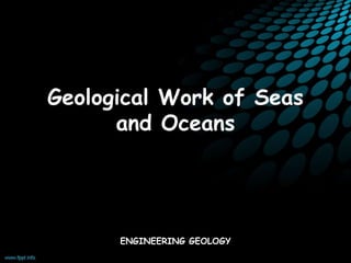 Geological Work of Seas
and Oceans
ENGINEERING GEOLOGY
 