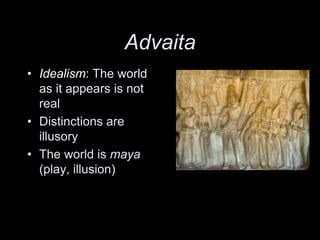 Advaita
• Idealism: The world
as it appears is not
real
• Distinctions are
illusory
• The world is maya
(play, illusion)
 