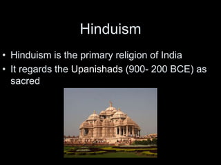 Hinduism
• Hinduism is the primary religion of India
• It regards the Upanishads (900- 200 BCE) as
sacred
 