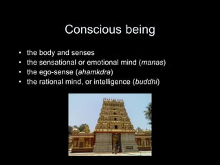 Conscious being
• the body and senses
• the sensational or emotional mind (manas)
• the ego-sense (ahamkdra)
• the rational mind, or intelligence (buddhi)
 