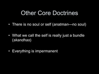 Other Core Doctrines
• There is no soul or self (anatman—no soul)
• What we call the self is really just a bundle
(skandhas)
• Everything is impermanent
 