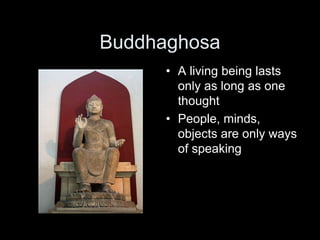 Buddhaghosa
• A living being lasts
only as long as one
thought
• People, minds,
objects are only ways
of speaking
 