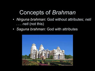 Concepts of Brahman
• Nirguna brahman: God without attributes; neti
. . . neti (not this)
• Saguna brahman: God with attributes
 