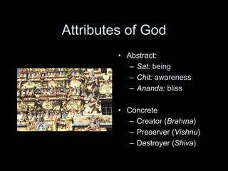 Attributes of God
• Abstract:
– Sat: being
– Chit: awareness
– Ananda: bliss
• Concrete
– Creator (Brahma)
– Preserver (Vishnu)
– Destroyer (Shiva)
 