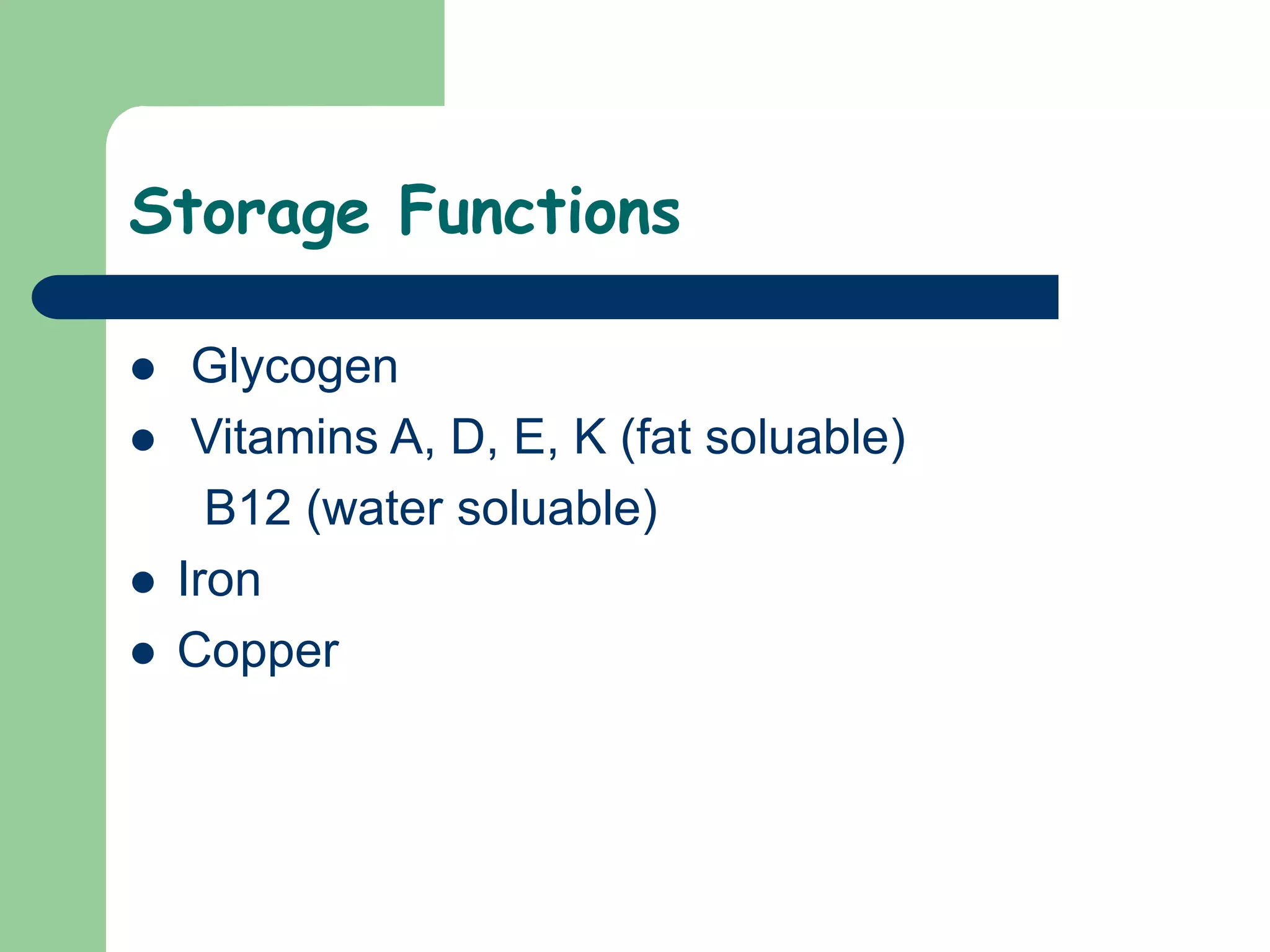 Storage Functions
 Glycogen
 Vitamins A, D, E, K (fat soluable)
B12 (water soluable)
 Iron
 Copper
 