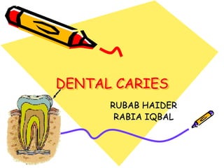 DENTAL CARIES
RUBAB HAIDER
RABIA IQBAL
 