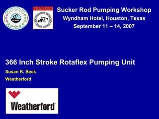 Sucker Rod Pumping Workshop
Wyndham Hotel, Houston, Texas
September 11 – 14, 2007
366 Inch Stroke Rotaflex Pumping Unit
Susan R. Beck
Weatherford
 
