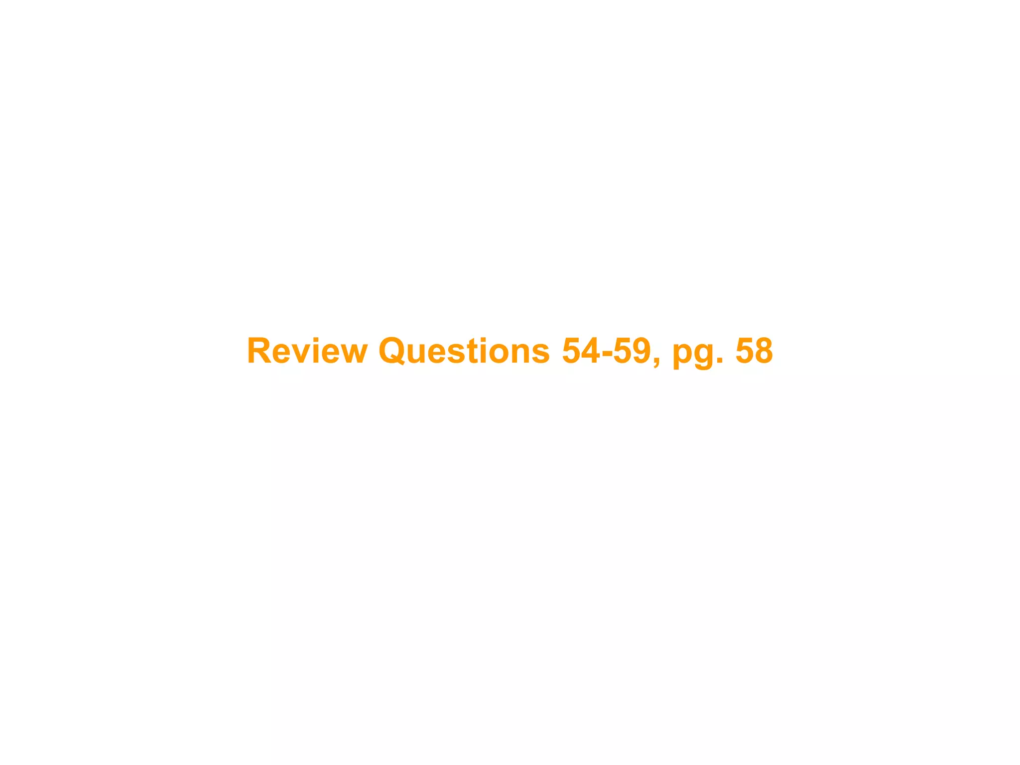 110
Review Questions 54-59, pg. 58
 
