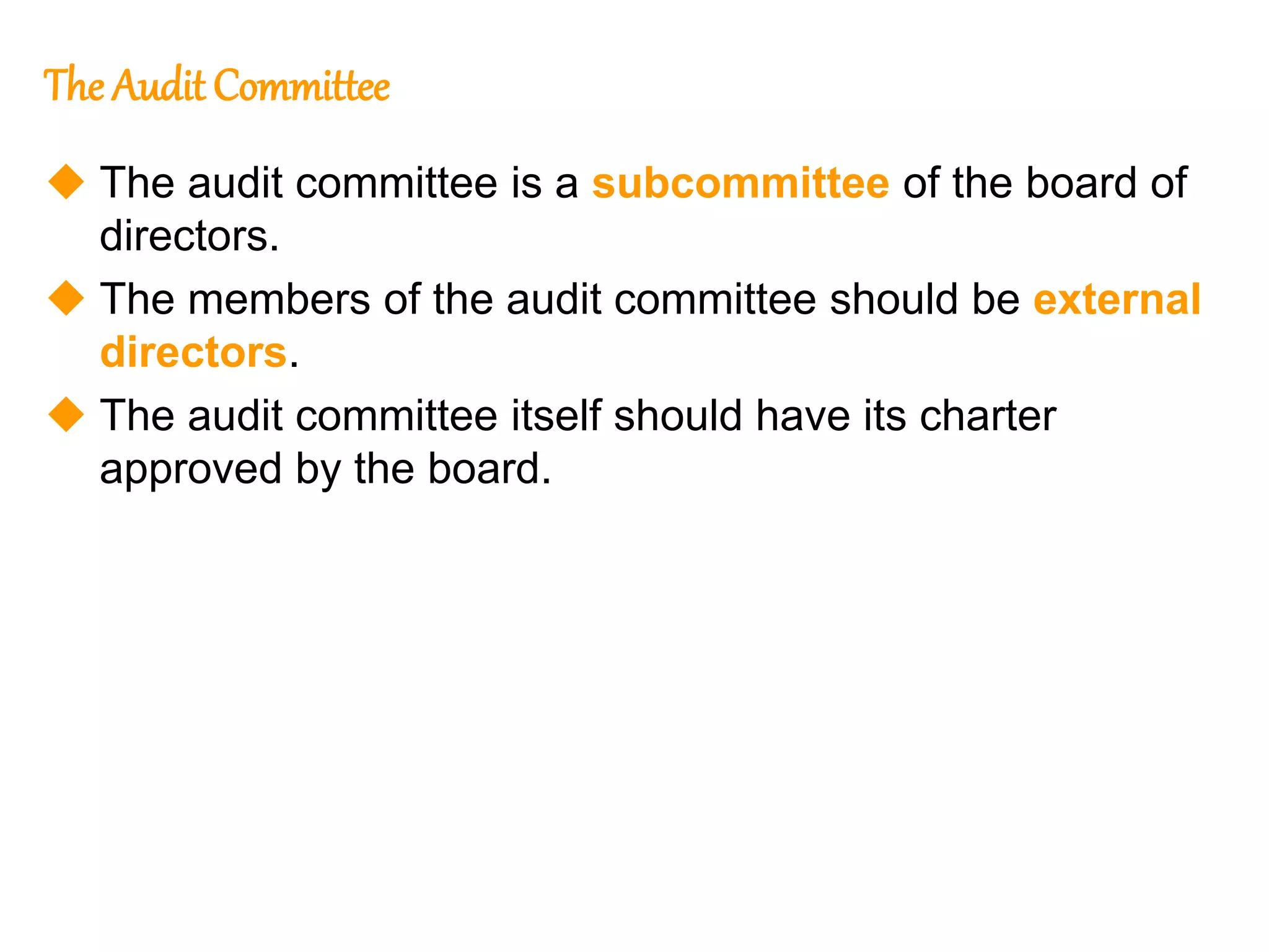 14
14
The Audit Committee
 The audit committee is a subcommittee of the board of
directors.
 The members of the audit committee should be external
directors.
 The audit committee itself should have its charter
approved by the board.
 