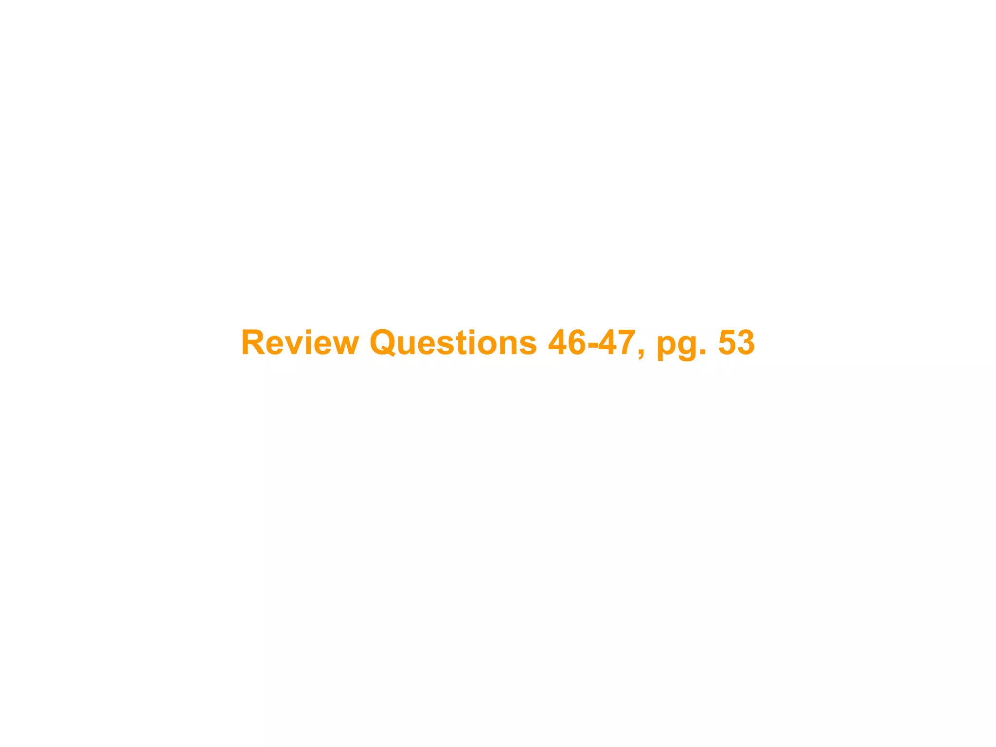 98
Review Questions 46-47, pg. 53
 