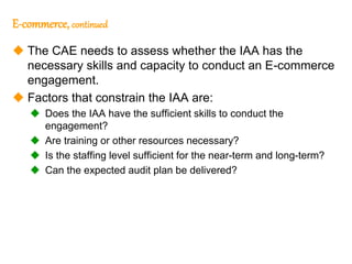 112
112
E-commerce, continued
 The CAE needs to assess whether the IAA has the
necessary skills and capacity to conduct a...