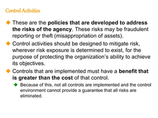 195
195
Control Activities
 These are the policies that are developed to address
the risks of the agency. These risks may...