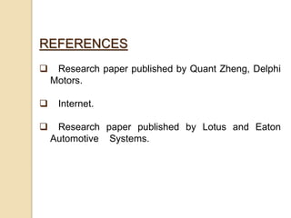REFERENCES
 Research paper published by Quant Zheng, Delphi
Motors.
 Internet.
 Research paper published by Lotus and Eaton
Automotive Systems.
 