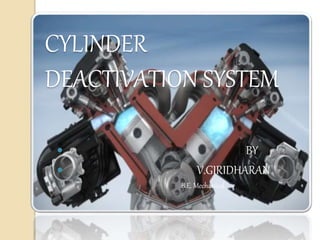CYLINDER
DEACTIVATION SYSTEM
 BY
 V.GIRIDHARAN
B.E. Mechanical
 