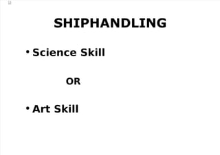 SHIPHANDLING
• Science Skill
OR
• Art Skill
 