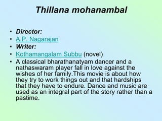 Thillana mohanambal
• Director:
• A.P. Nagarajan
• Writer:
• Kothamangalam Subbu (novel)
• A classical bharathanatyam danc...