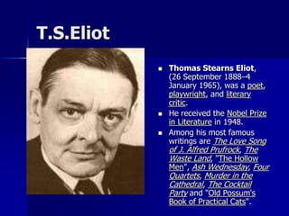 T.S.Eliot
 Thomas Stearns Eliot,
(26 September 1888–4
January 1965), was a poet,
playwright, and literary
critic.
 He re...