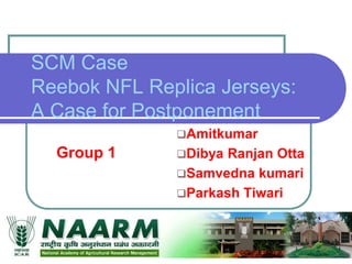 SCM Case
Reebok NFL Replica Jerseys:
A Case for Postponement
Amitkumar
Dibya Ranjan Otta
Samvedna kumari
Parkash Tiwari
Group 1
 