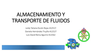 ALMACENAMIENTO Y
TRANSPORTE DE FLUIDOS
Leidy Tatiana Durán Rojas 412517
Daniela Hernández Trujillo 412527
Luis David Reina Aguirre 412562
 