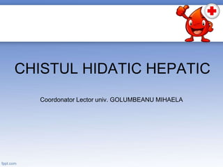 CHISTUL HIDATIC HEPATIC
Coordonator Lector univ. GOLUMBEANU MIHAELA
 