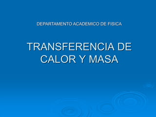 TRANSFERENCIA DE
CALOR Y MASA
DEPARTAMENTO ACADEMICO DE FISICA
 