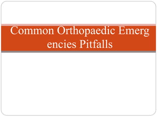 Common Orthopaedic Emerg
encies Pitfalls
 