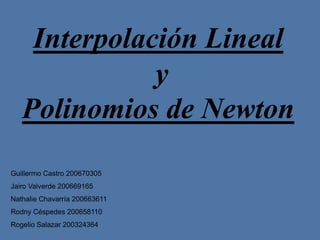 Interpolación Lineal
y
Polinomios de Newton
Guillermo Castro 200670305
Jairo Valverde 200669165
Nathalie Chavarría 200663611
Rodny Céspedes 200658110
Rogelio Salazar 200324364
 