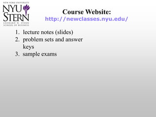 Course Website:
http://newclasses.nyu.edu/
1. lecture notes (slides)
2. problem sets and answer
keys
3. sample exams
 